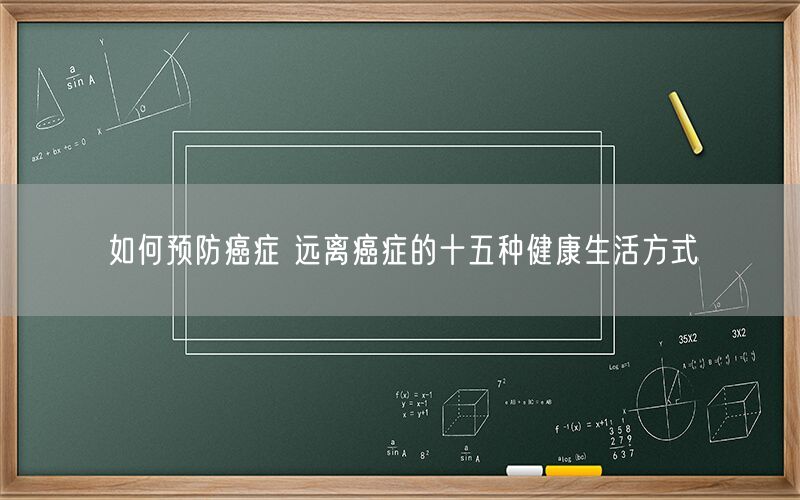 如何预防癌症 远离癌症的十五种健康生活方式(图1)