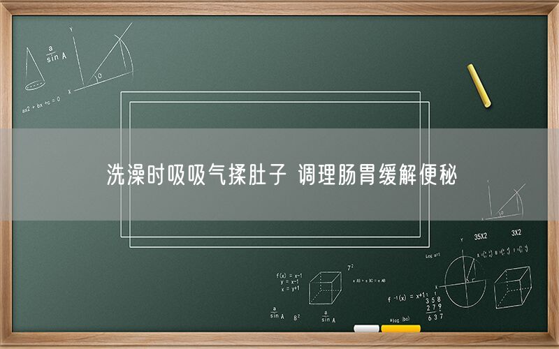 洗澡时吸吸气揉肚子 调理肠胃缓解便秘(图1) 洗澡时吸吸气揉肚子 调理肠胃缓解便秘(图1)