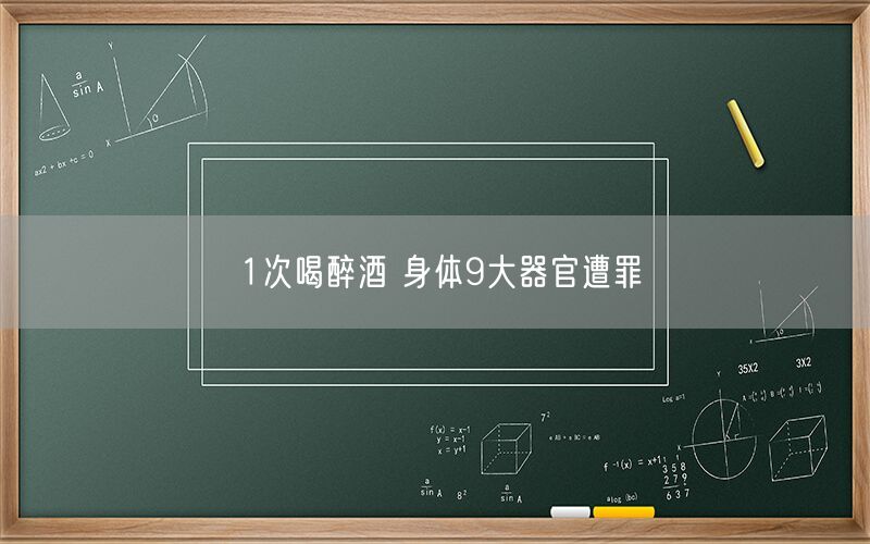 1次喝醉酒 身体9大器官遭罪