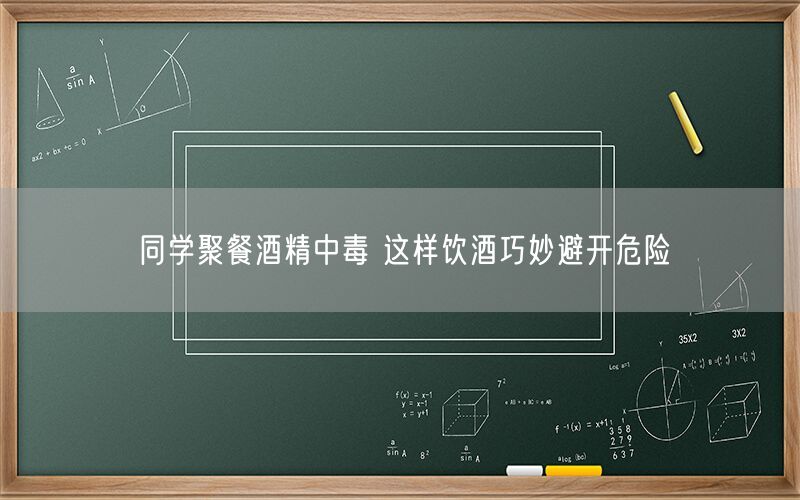 同学聚餐酒精中毒 这样饮酒巧妙避开危险(图1)