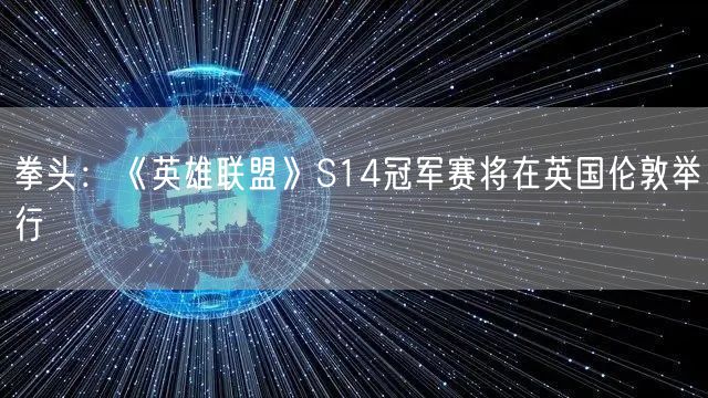 拳头：《英雄联盟》S14冠军赛将在英国伦敦举行