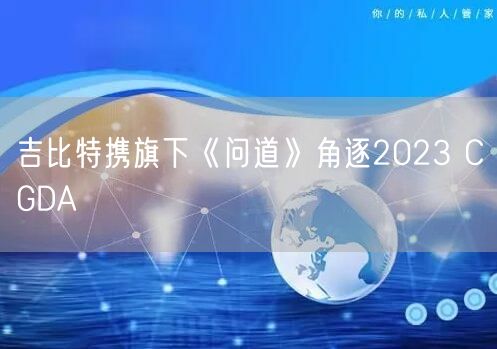 吉比特携旗下《问道》角逐2023 CGDA