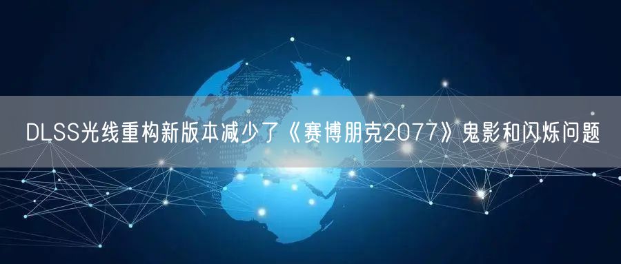 DLSS光线重构新版本减少了《赛博朋克2077》鬼影和闪烁问题