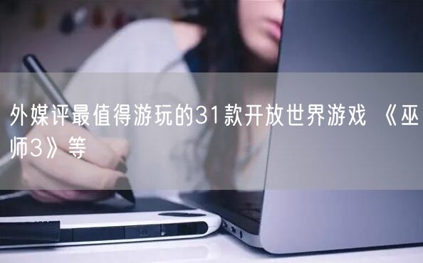 外媒评最值得游玩的31款开放世界游戏 《巫师3》等