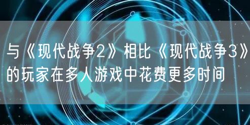 与《现代战争2》相比《现代战争3》的玩家在多人游戏中花费更多时间