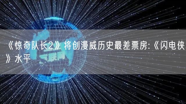 《惊奇队长2》将创漫威历史最差票房:《闪电侠》水平