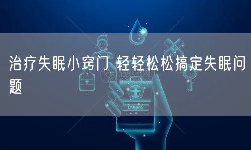 治疗失眠小窍门 轻轻松松搞定失眠问题