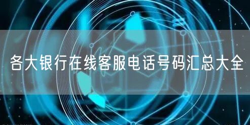 各大银行在线客服电话号码汇总大全