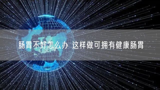 肠胃不好怎么办 这样做可拥有健康肠胃