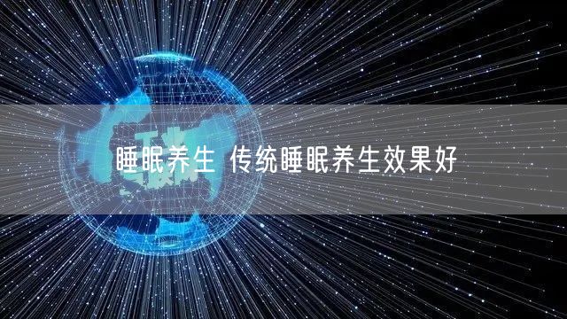 睡眠养生 传统睡眠养生效果好
