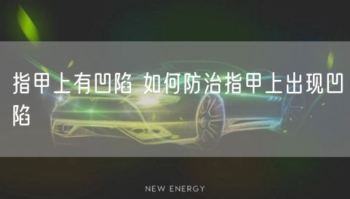 指甲上有凹陷 如何防治指甲上出现凹陷