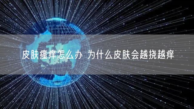 皮肤瘙痒怎么办 为什么皮肤会越挠越痒