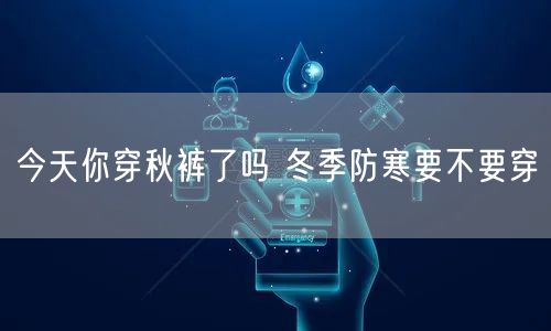 今天你穿秋裤了吗 冬季防寒要不要穿