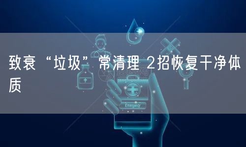 致衰“垃圾”常清理 2招恢复干净体质