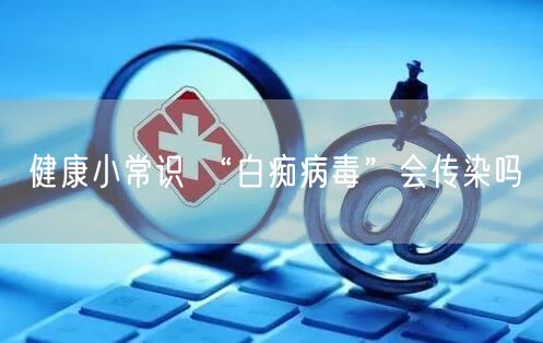 健康小常识 “白痴病毒”会传染吗