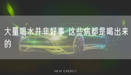 大量喝水并非好事 这些病都是喝出来的
