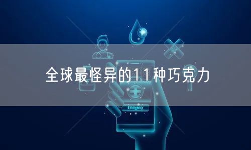 全球最怪异的11种巧克力