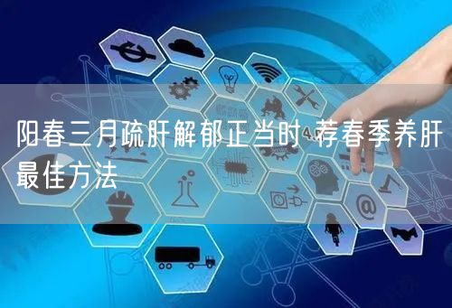 阳春三月疏肝解郁正当时 荐春季养肝最佳方法