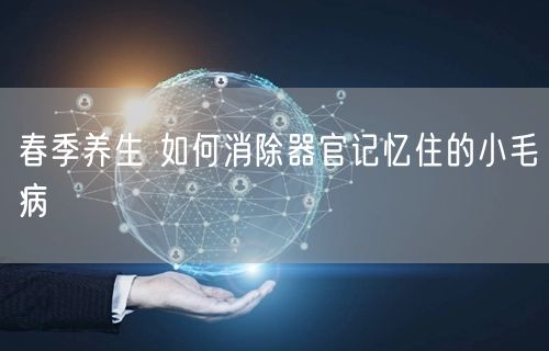 春季养生 如何消除器官记忆住的小毛病