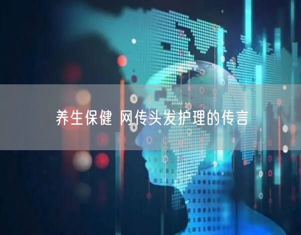 养生保健 网传头发护理的传言