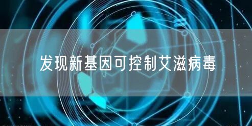 发现新基因可控制艾滋病毒