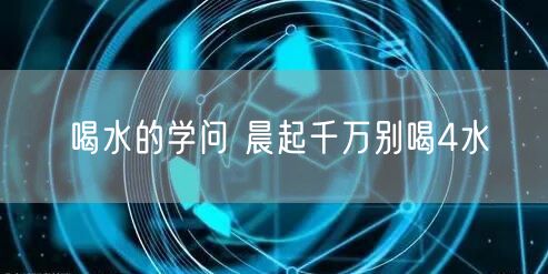 喝水的学问 晨起千万别喝4水