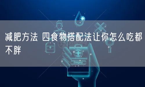 减肥方法 四食物搭配法让你怎么吃都不胖