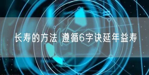 长寿的方法 遵循6字诀延年益寿