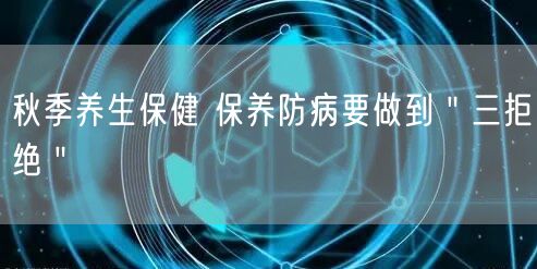 秋季养生保健 保养防病要做到＂三拒绝＂