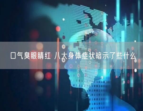 口气臭眼睛红 八大身体症状暗示了些什么