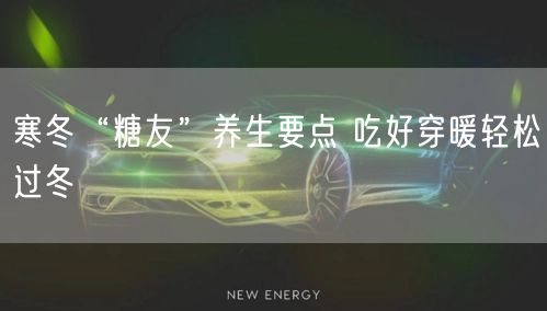 寒冬“糖友”养生要点 吃好穿暖轻松过冬