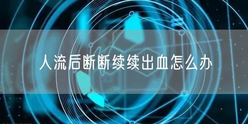 人流后断断续续出血怎么办