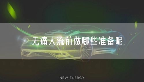 ​无痛人流前做哪些准备呢