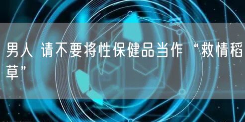 男人 请不要将性保健品当作“救情稻草”