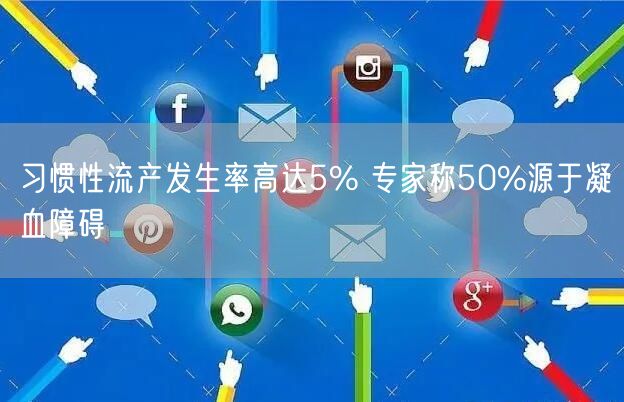 习惯性流产发生率高达5% 专家称50%源于凝血障碍