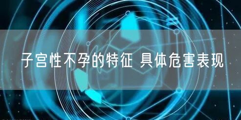 子宫性不孕的特征 具体危害表现