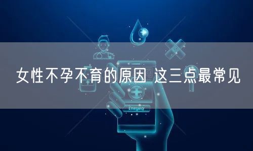 女性不孕不育的原因 这三点最常见