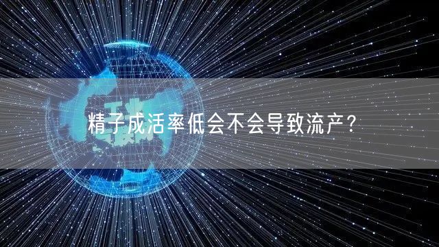 精子成活率低会不会导致流产？