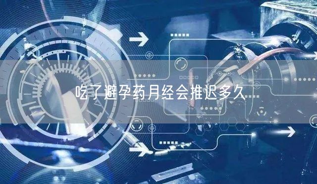 吃了避孕药月经会推迟多久